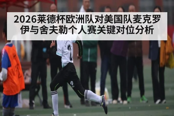 2026莱德杯欧洲队对美国队麦克罗伊与舍夫勒个人赛关键对位分析