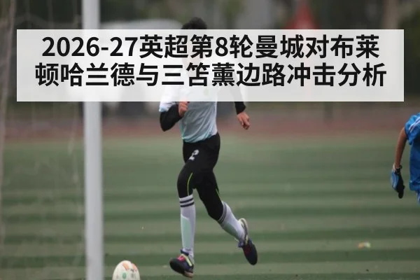 2026-27英超第8轮曼城对布莱顿哈兰德与三笘薰边路冲击分析